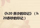 《h20 赤沙的印记》（h20赤砂的印记）