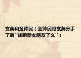 玄英和金钟民（金钟民跟玄英分手了后``找到新女朋友了么``）