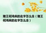 赌王何鸿燊的名字怎么念（赌王何鸿燊的名字怎么念）