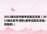 2013湖北高考数学试题及答案（2013湖北高考(理科)数学试题及答案(完整版)）