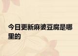 今日更新麻婆豆腐是哪里的