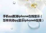 手机qq取消iphone在线显示（怎样关闭qq显示iphone6在线）