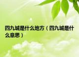 四九城是什么地方（四九城是什么意思）