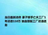 当日最新消息 妻子接手亡夫工厂1年还债110万 独自撑起工厂还清债务
