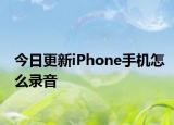今日更新iPhone手机怎么录音