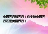 中国乔丹和乔丹（你支持中国乔丹还是美国乔丹）