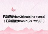 已知函数fx=2sinx(sinx+cosx)（已知函数fx=sin(2x-π\6).）