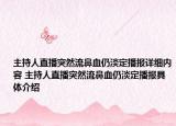 主持人直播突然流鼻血仍淡定播报详细内容 主持人直播突然流鼻血仍淡定播报具体介绍