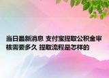 当日最新消息 支付宝提取公积金审核需要多久 提取流程是怎样的
