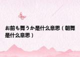 お前も舞うか是什么意思（朝舞是什么意思）