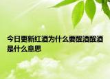 今日更新红酒为什么要醒酒醒酒是什么意思