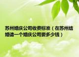 苏州婚庆公司收费标准（在苏州结婚请一个婚庆公司要多少钱）