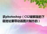 求photoshop（CS2破解版的下载地址要带动画图片制作的）