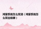 鸿蒙系统怎么双清（鸿蒙系统怎么双击锁屏）
