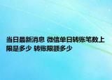 当日最新消息 微信单日转账笔数上限是多少 转账限额多少