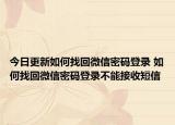 今日更新如何找回微信密码登录 如何找回微信密码登录不能接收短信