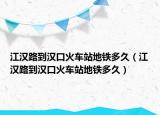 江汉路到汉口火车站地铁多久（江汉路到汉口火车站地铁多久）