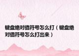 键盘绝对值符号怎么打（键盘绝对值符号怎么打出来）