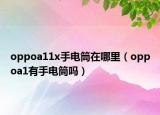 oppoa11x手电筒在哪里（oppoa1有手电筒吗）