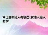 今日更新猎人有哪些(女矮人猎人名字)