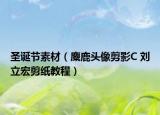 圣诞节素材（麋鹿头像剪影C 刘立宏剪纸教程）