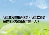 马三立同辈相声演员（马三立和侯宝林你认为谁是相声第一人）