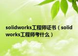 solidworks工程师证书（solidworks工程师考什么）