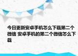 今日更新安卓手机怎么下载第二个微信 安卓手机的第二个微信怎么下载