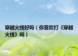 穿越火线好吗（你喜欢打《穿越火线》吗）
