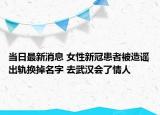 当日最新消息 女性新冠患者被造谣出轨换掉名字 去武汉会了情人