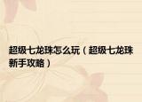 超级七龙珠怎么玩（超级七龙珠新手攻略）