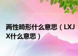 两性畸形什么意思（LXJX什么意思）
