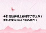 今日更新手机上密码忘了怎么办（手机的密码忘记了该怎么办）