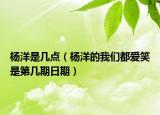 杨洋是几点（杨洋的我们都爱笑是第几期日期）