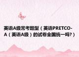 英语A级常考题型（英语PRETCO-A（英语A级）的试卷全国统一吗?）