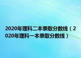 2020年理科二本录取分数线（2020年理科一本录取分数线）
