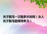 光子脱毛一次脱多长时间（女人光子脱毛能保持多久）