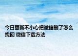 今日更新不小心把微信删了怎么找回 微信下载方法