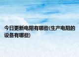 今日更新电阻有哪些(生产电阻的设备有哪些)