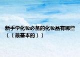 新手学化妆必备的化妆品有哪些（（最基本的））