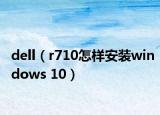 dell（r710怎样安装windows 10）