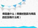 焊具是什么（焊接时割具与焊具的区别有什么呢）