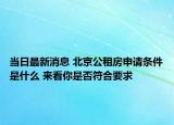 当日最新消息 北京公租房申请条件是什么 来看你是否符合要求