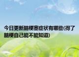 今日更新脑梗塞症状有哪些(得了脑梗自己能不能知道)
