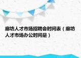 廊坊人才市场招聘会时间表（廊坊人才市场办公时间是）