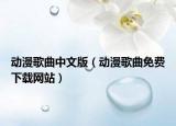 动漫歌曲中文版（动漫歌曲免费下载网站）
