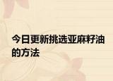 今日更新挑选亚麻籽油的方法