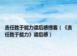 责任胜于能力读后感博客（《责任胜于能力》读后感）
