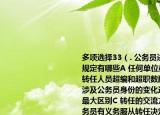 多项选择33（. 公务员进行转任应当符合的规定有哪些A 任何单位或部门不能因接受转任人员超编和超职数配备人员B 转任不涉及公务员身份的变化这是转任与调任的最大区别C 转任的交流方式具有强制性公务员有义务服从转任决定D 法条中的工作性质特殊的非领导职务是指直接经管人财物和有执法监督职能的职务