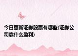 今日更新证券股票有哪些(证券公司靠什么盈利)